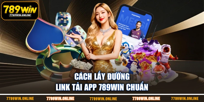 Cách lấy đường link tải app 789WIN chuẩn