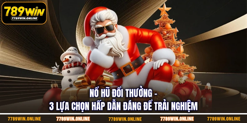 Nổ Hũ Đổi Thưởng | 3 Lựa Chọn Hấp Dẫn Đáng Để Trải Nghiệm