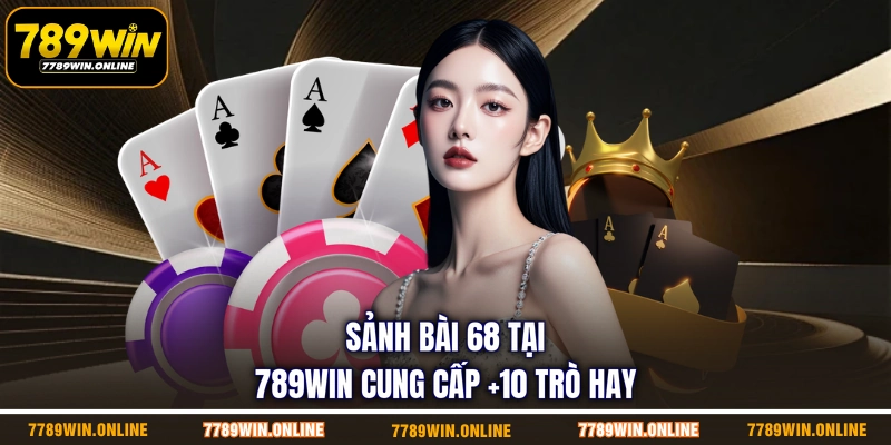 Sảnh bài 68 tại 789WIN cung cấp +10 trò hay