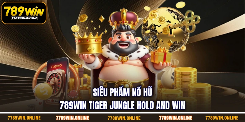 Siêu phẩm nổ hũ 789WIN Tiger Jungle Hold and Win