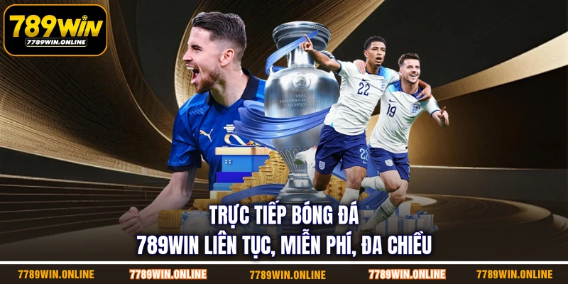 Trực Tiếp Bóng Đá 789WIN Liên Tục, Miễn Phí, Đa Chiều